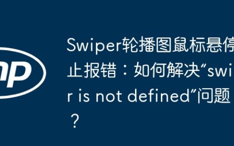 Swiper轮播图鼠标悬停停止报错：如何解决“swiper is not defined”问题？