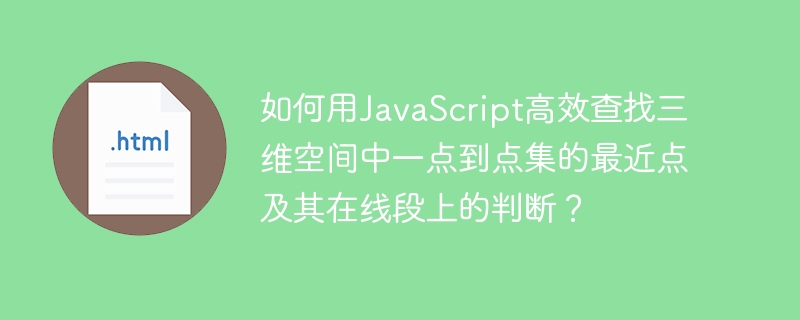 如何用JavaScript高效查找三维空间中一点到点集的最近点及其在线段上的判断？