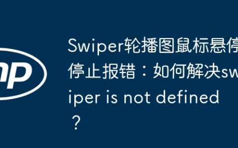 Swiper轮播图鼠标悬停停止报错：如何解决swiper is not defined？