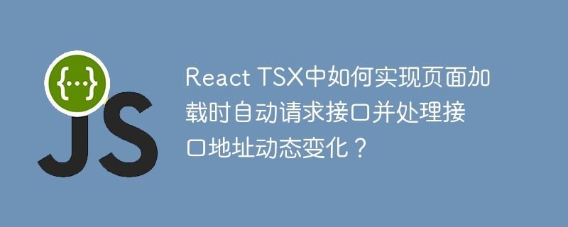 React TSX中如何实现页面加载时自动请求接口并处理接口地址动态变化？
