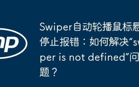 Swiper自动轮播鼠标悬停停止报错：如何解决“swiper is not defined”问题？