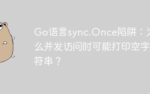 Go语言sync.Once陷阱：为什么并发访问时可能打印空字符串？