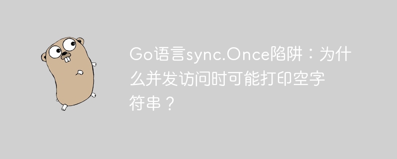 go语言sync.once陷阱:为什么并发访问时可能打印空字符串?