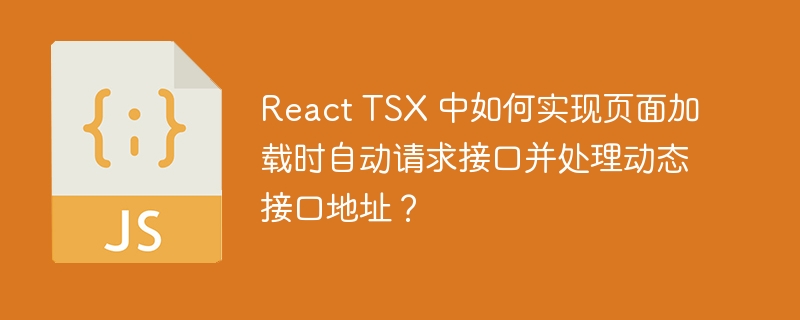 react tsx 中如何实现页面加载时自动请求接口并处理动态接口地址?