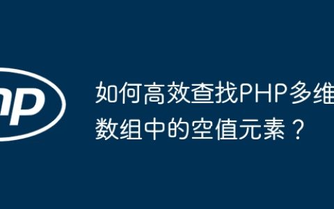 如何高效查找PHP多维数组中的空值元素？