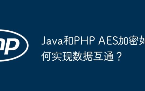 Java和PHP AES加密如何实现数据互通？
