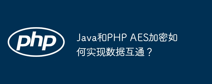 java和php aes加密如何实现数据互通?