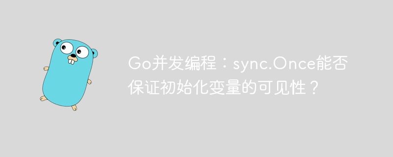 go并发编程:sync.once能否保证初始化变量的可见性?