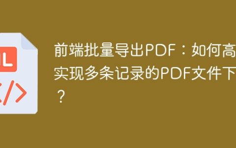 前端批量导出PDF：如何高效实现多条记录的PDF文件下载？