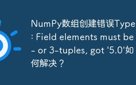 NumPy数组创建错误TypeError: Field elements must be 2- or 3-tuples, got '5.0'如何解决？