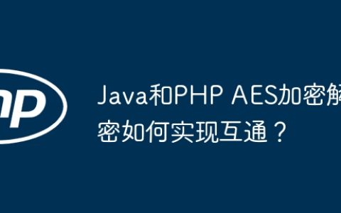 Java和PHP AES加密解密如何实现互通？