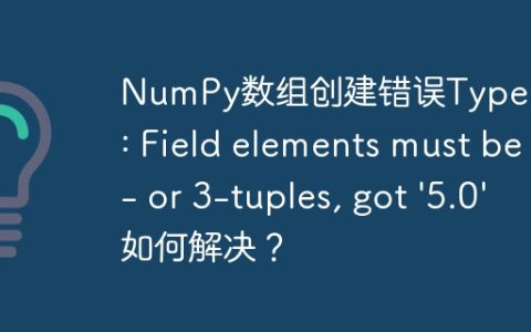 NumPy数组创建错误TypeError: Field elements must be 2- or 3-tuples, got '5.0' 如何解决？