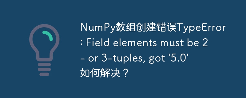 numpy数组创建错误typeerror: field elements must be 2- or 3-tuples, got '5.0' 如何解决?
