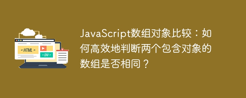 JavaScript数组对象比较:如何高效地判断两个包含对象的数组是否相同?