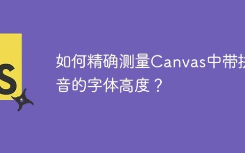 如何精确测量Canvas中带拼音的字体高度？