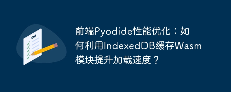前端pyodide性能优化:如何利用indexeddb缓存wasm模块提升加载速度?