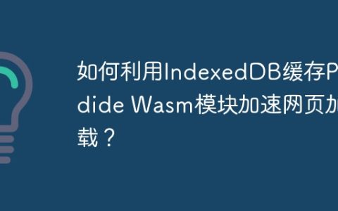 如何利用IndexedDB缓存Pyodide Wasm模块加速网页加载？