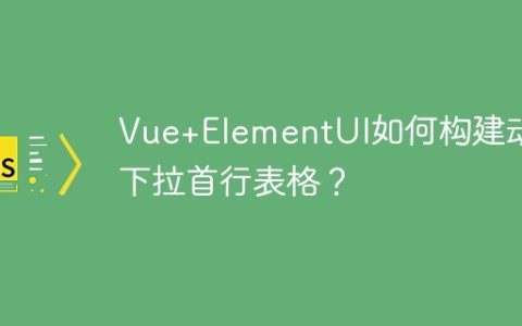 Vue+ElementUI如何构建动态下拉首行表格？