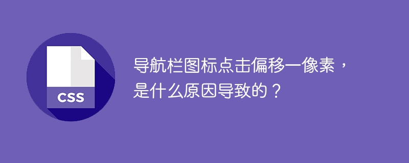 导航栏图标点击偏移一像素,是什么原因导致的?