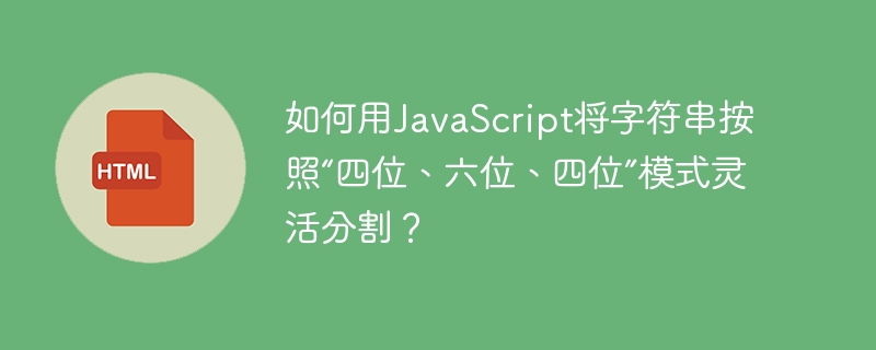 如何用JavaScript将字符串按照“四位、六位、四位”模式灵活分割?