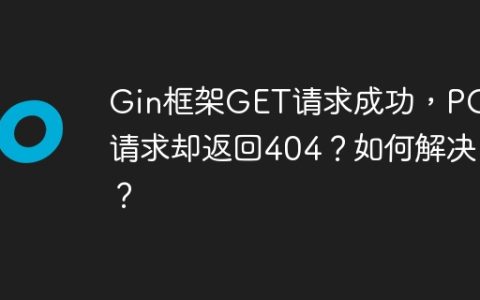 Gin框架GET请求成功，POST请求却返回404？如何解决？