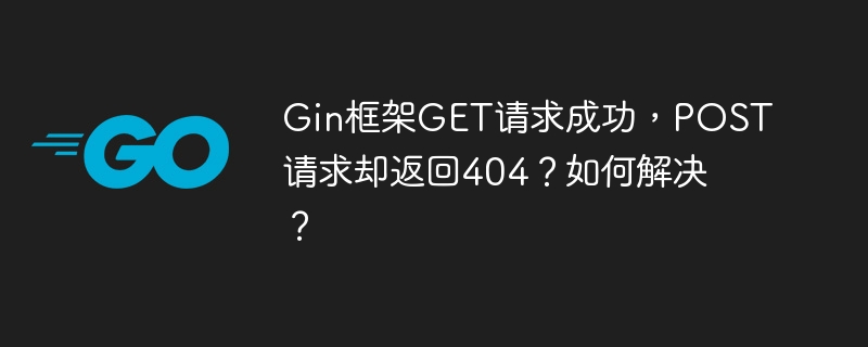 gin框架get请求成功,post请求却返回404?如何解决?
