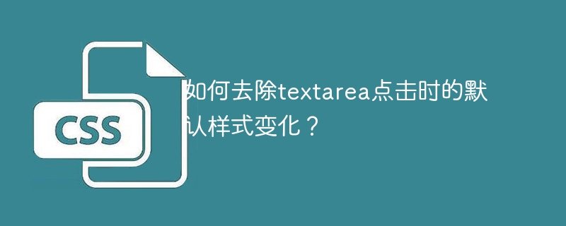 如何去除textarea点击时的默认样式变化?