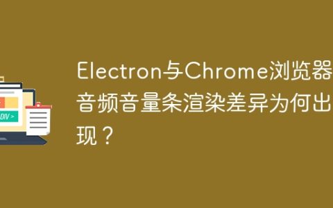 Electron与Chrome浏览器下音频音量条渲染差异为何出现？