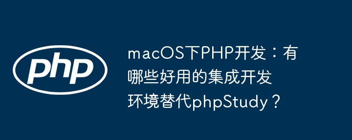 macos下php开发:有哪些好用的集成开发环境替代phpstudy?