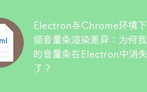 Electron与Chrome环境下音频音量条渲染差异：为何我的音量条在Electron中消失了？