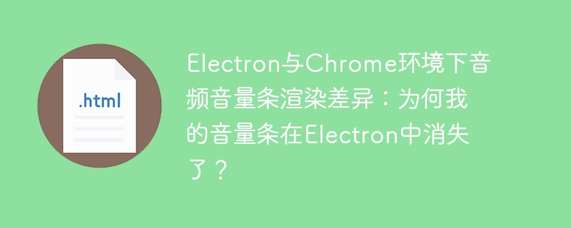 Electron与Chrome环境下音频音量条渲染差异：为何我的音量条在Electron中消失了？