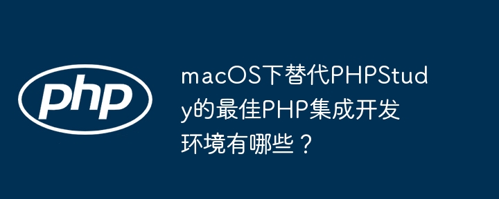 macos下替代phpstudy的最佳php集成开发环境有哪些?