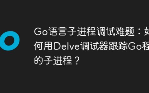 Go语言子进程调试难题：如何用Delve调试器跟踪Go程序的子进程？
