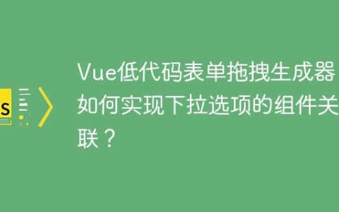 Vue低代码表单拖拽生成器：如何实现下拉选项的组件关联？
