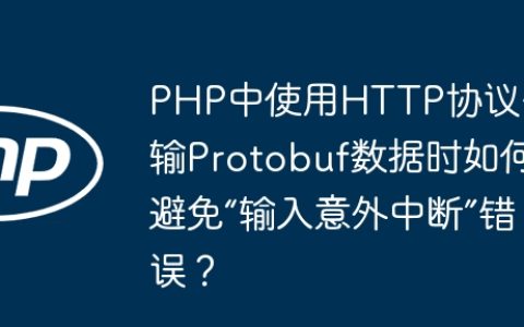 PHP中使用HTTP协议传输Protobuf数据时如何避免“输入意外中断”错误？