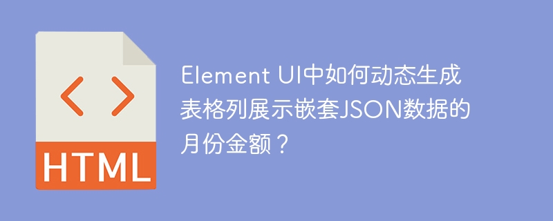 Element UI中如何动态生成表格列展示嵌套JSON数据的月份金额？