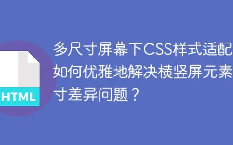 多尺寸屏幕下CSS样式适配：如何优雅地解决横竖屏元素尺寸差异问题？