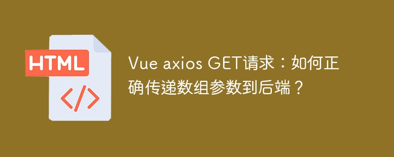 Vue axios GET请求:如何正确传递数组参数到后端?