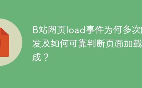 B站网页load事件为何多次触发及如何可靠判断页面加载完成？