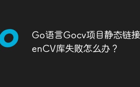 Go语言Gocv项目静态链接OpenCV库失败怎么办？