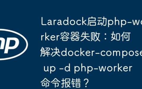 Laradock启动php-worker容器失败：如何解决docker-compose up -d php-worker命令报错？