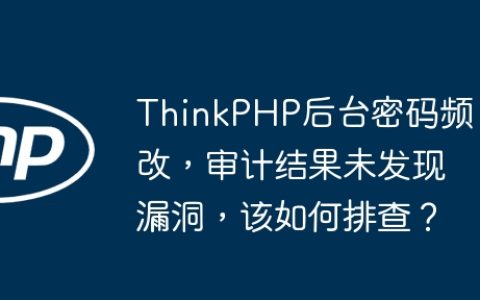 ThinkPHP后台密码频改，审计结果未发现漏洞，该如何排查？