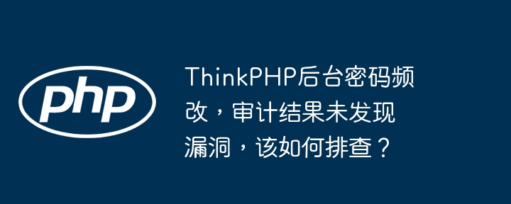 thinkphp后台密码频改,审计结果未发现漏洞,该如何排查?