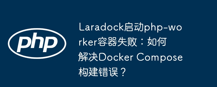 Laradock启动php-worker容器失败:如何解决Docker Compose构建错误?