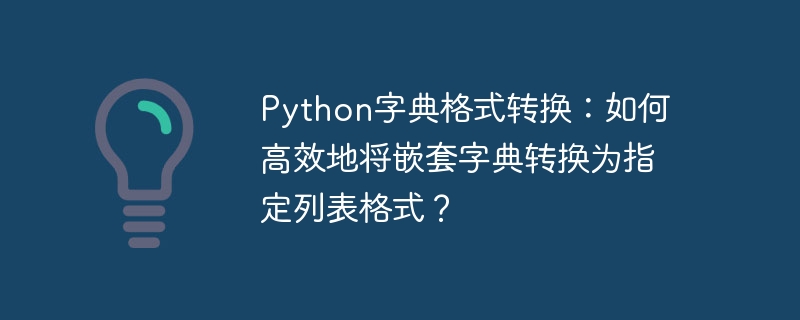 python字典格式转换:如何高效地将嵌套字典转换为指定列表格式?