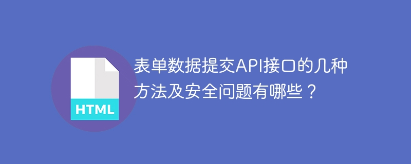 表单数据提交API接口的几种方法及安全问题有哪些?