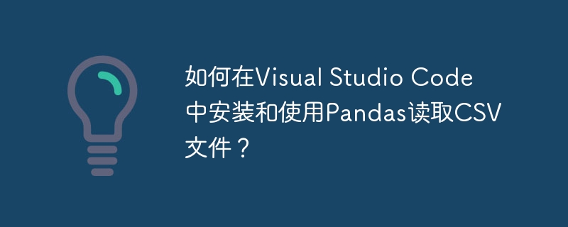 如何在Visual Studio Code中安装和使用Pandas读取CSV文件?