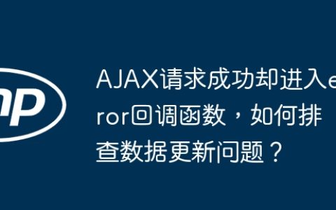 AJAX请求成功却进入error回调函数，如何排查数据更新问题？