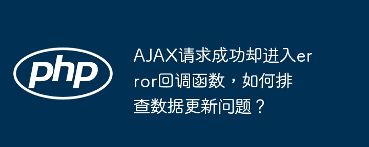AJAX请求成功却进入error回调函数,如何排查数据更新问题?