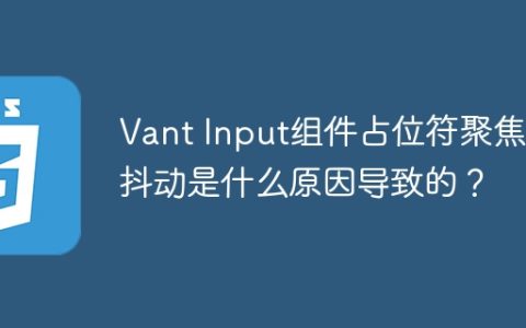Vant Input组件占位符聚焦时抖动是什么原因导致的？